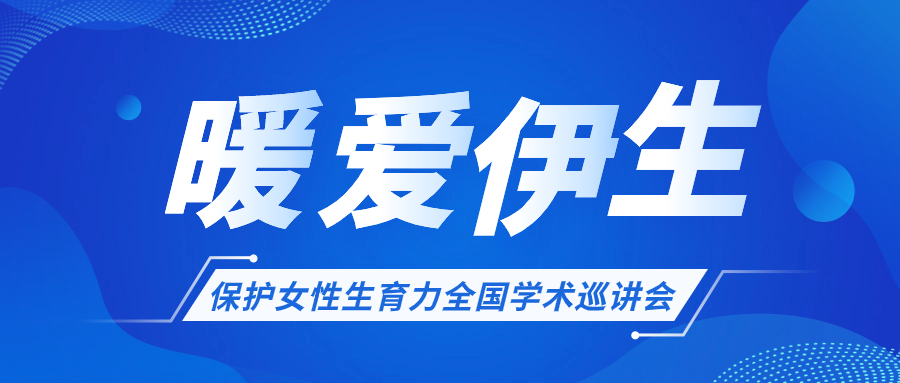 關(guān)于開展“暖愛(ài)伊生”保護(hù)女性生育力全國(guó)學(xué)術(shù)巡講會(huì)的通知